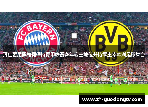 拜仁慕尼黑如何保持德甲联赛多年霸主地位并持续主宰欧洲足球舞台