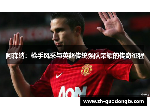 阿森纳：枪手风采与英超传统强队荣耀的传奇征程