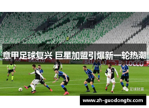 意甲足球复兴 巨星加盟引爆新一轮热潮