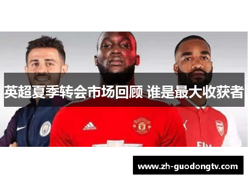 英超夏季转会市场回顾 谁是最大收获者