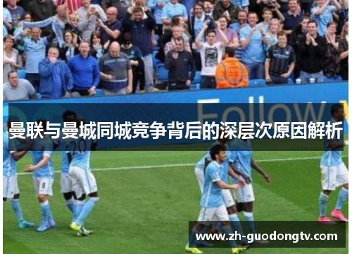 曼联与曼城同城竞争背后的深层次原因解析 曼联与曼城同城竞争背后的深层次原因解析