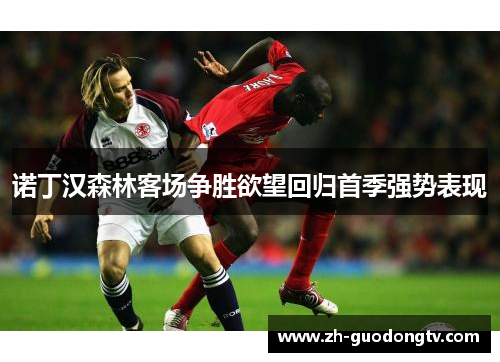 诺丁汉森林客场争胜欲望回归首季强势表现 诺丁汉森林客场争胜欲望回归首季强势表现
