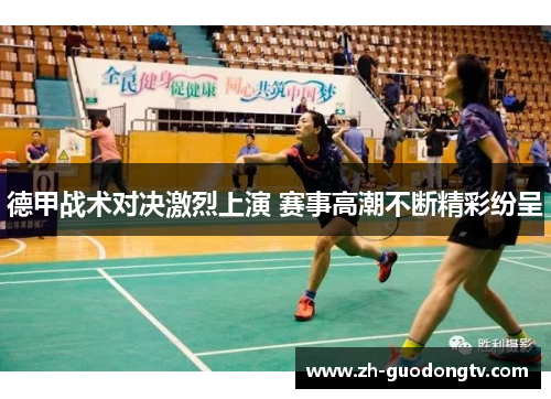 德甲战术对决激烈上演 赛事高潮不断精彩纷呈 德甲战术对决激烈上演 赛事高潮不断精彩纷呈