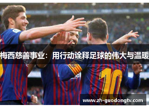 梅西慈善事业：用行动诠释足球的伟大与温暖