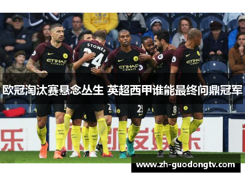 欧冠淘汰赛悬念丛生 英超西甲谁能最终问鼎冠军